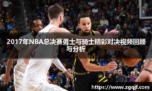 2017年NBA总决赛勇士与骑士精彩对决视频回顾与分析