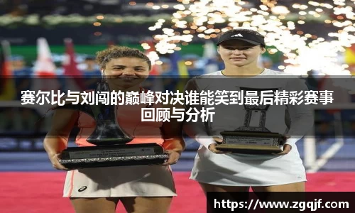 赛尔比与刘闯的巅峰对决谁能笑到最后精彩赛事回顾与分析