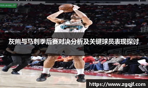 灰熊与马刺季后赛对决分析及关键球员表现探讨